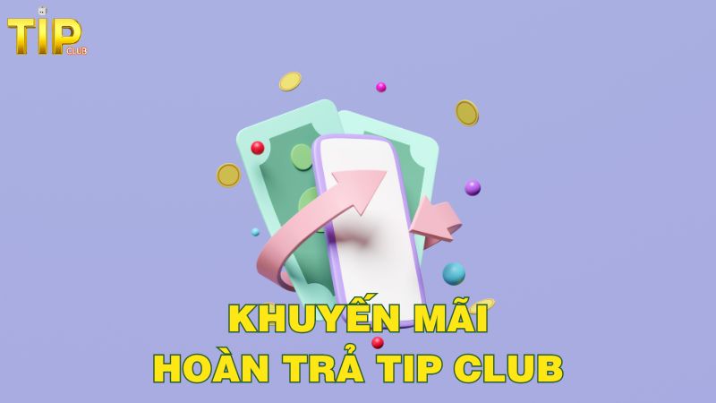 Điều khoản nhận khuyến mãi hoàn trả Tip Club