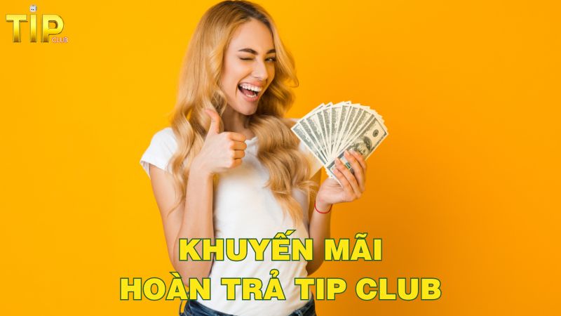 Tổng hợp các khuyến mãi hoàn trả Tip Club